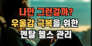 우울감 극복을 위한 멘탈 헬스관리